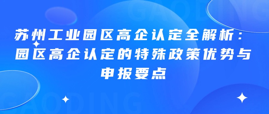 苏州工业园区高企认定全解析：园区高企认定的特殊政策优势与申报要点