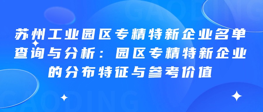 苏州工业园区专精特新企业名单查询与分析：园区专精特新企业的分布特征与参考价值