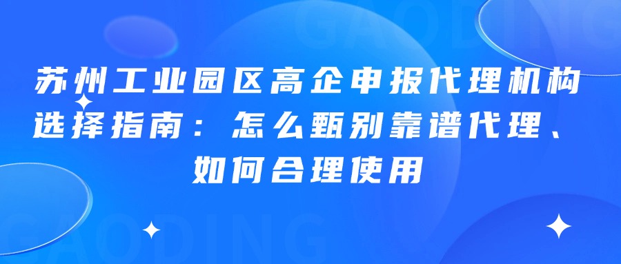 苏州工业园区高企申报代理机构选择指南：怎么甄别靠谱代理、如何合理使用